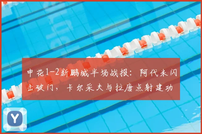 申花1-2新鹏城半场战报：阿代米闪击破门，卡尔采夫与拉唐点射建功