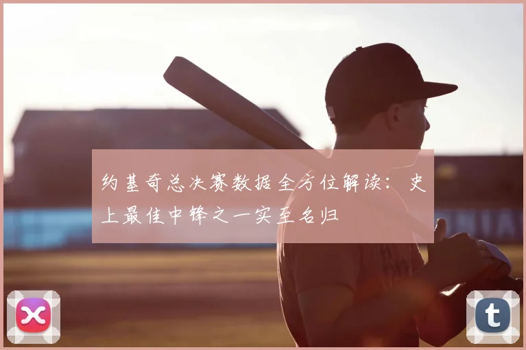 约基奇总决赛数据全方位解读：史上最佳中锋之一实至名归