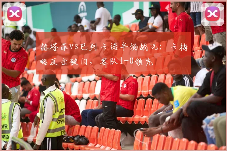 赫塔菲vs巴列卡诺半场战况：卡梅略反击破门，客队1-0领先