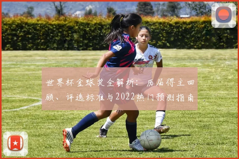世界杯金球奖全解析:历届得主回顾、评选标准与2022热门预测指南